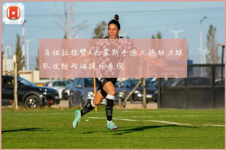 马祖拉称赞A西蒙斯手感火热助力球队攻防两端提升表现
