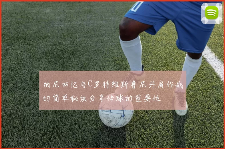 纳尼回忆与C罗特维斯鲁尼并肩作战的简单秘诀分享传球的重要性