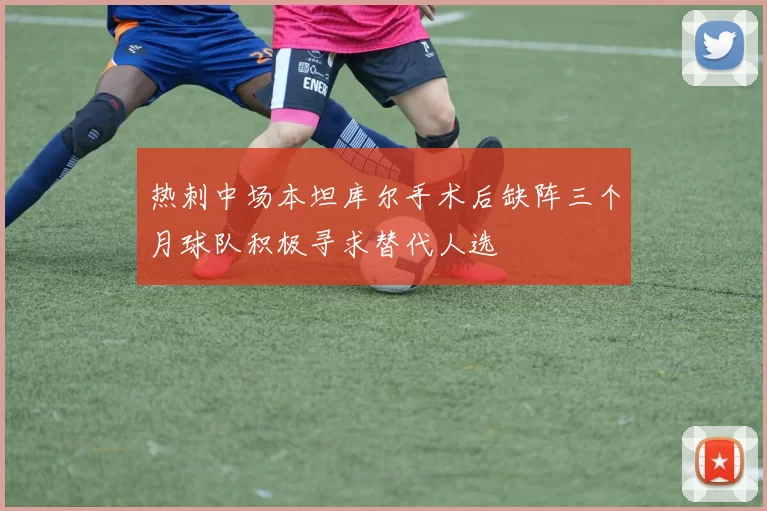 热刺中场本坦库尔手术后缺阵三个月球队积极寻求替代人选