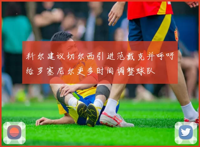 科尔建议切尔西引进范戴克并呼吁给罗塞尼尔更多时间调整球队